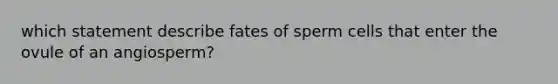 which statement describe fates of sperm cells that enter the ovule of an angiosperm?