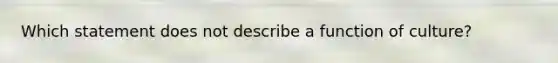 Which statement does not describe a function of culture?