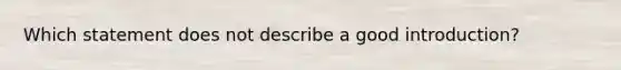 Which statement does not describe a good introduction?