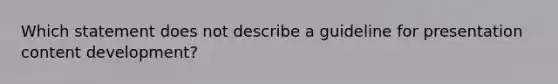 Which statement does not describe a guideline for presentation content development?