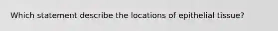 Which statement describe the locations of epithelial tissue?