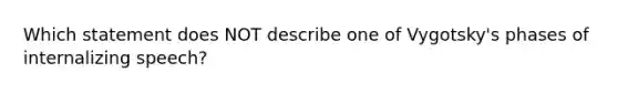 Which statement does NOT describe one of Vygotsky's phases of internalizing speech?