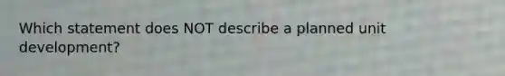 Which statement does NOT describe a planned unit development?