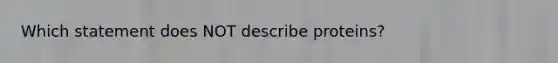 Which statement does NOT describe proteins?