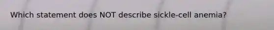 Which statement does NOT describe sickle-cell anemia?
