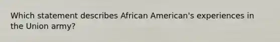 Which statement describes African American's experiences in the Union army?