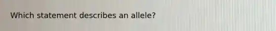 Which statement describes an allele?