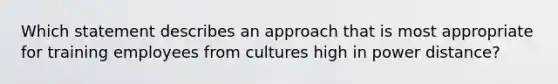 Which statement describes an approach that is most appropriate for training employees from cultures high in power distance?