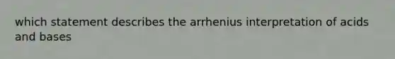 which statement describes the arrhenius interpretation of <a href='https://www.questionai.com/knowledge/kvCSAshSAf-acids-and-bases' class='anchor-knowledge'>acids and bases</a>