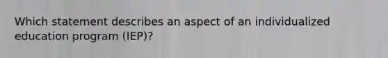 Which statement describes an aspect of an individualized education program (IEP)?