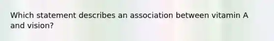 Which statement describes an association between vitamin A and vision?