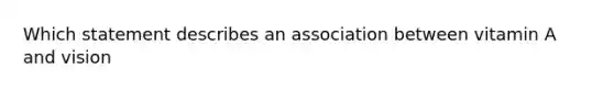 Which statement describes an association between vitamin A and vision