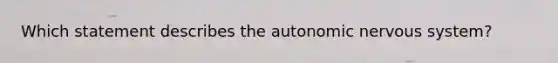 Which statement describes the autonomic nervous system?