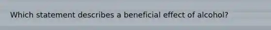 Which statement describes a beneficial effect of alcohol?