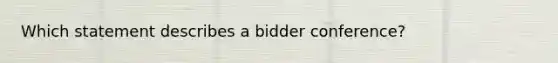 Which statement describes a bidder conference?