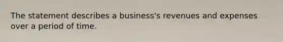 The statement describes a business's revenues and expenses over a period of time.