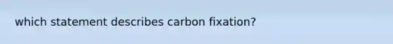 which statement describes carbon fixation?