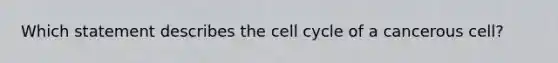 Which statement describes the cell cycle of a cancerous cell?