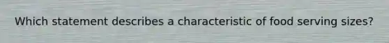 Which statement describes a characteristic of food serving sizes?