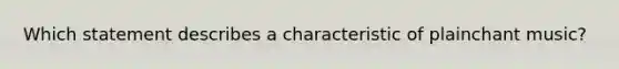 Which statement describes a characteristic of plainchant music?