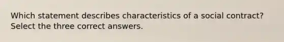 Which statement describes characteristics of a social contract? Select the three correct answers.