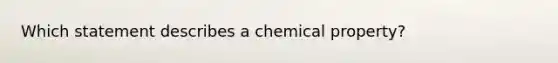 Which statement describes a chemical property?