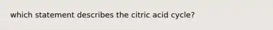 which statement describes the citric acid cycle?