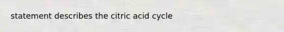 statement describes the citric acid cycle