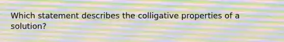 Which statement describes the colligative properties of a solution?