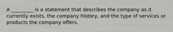 A _________ is a statement that describes the company as it currently exists, the company history, and the type of services or products the company offers.