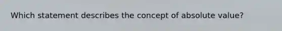 Which statement describes the concept of absolute value?