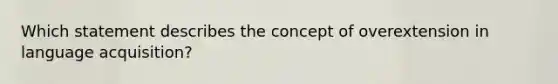 Which statement describes the concept of overextension in language acquisition?