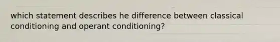 which statement describes he difference between classical conditioning and operant conditioning?