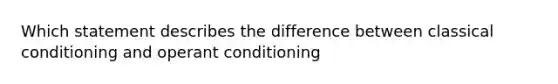 Which statement describes the difference between classical conditioning and operant conditioning