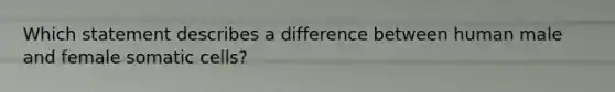 Which statement describes a difference between human male and female somatic cells?