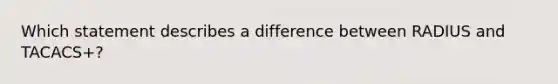 Which statement describes a difference between RADIUS and TACACS+?