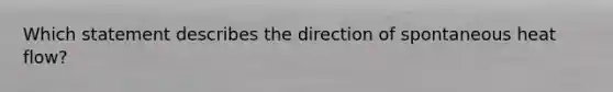 Which statement describes the direction of spontaneous heat flow?