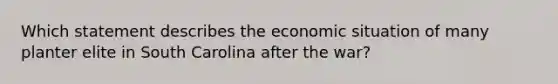 Which statement describes the economic situation of many planter elite in South Carolina after the war?