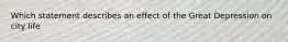 Which statement describes an effect of the Great Depression on city life