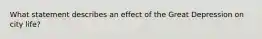 What statement describes an effect of the Great Depression on city life?