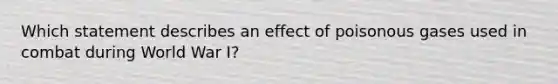 Which statement describes an effect of poisonous gases used in combat during World War I?