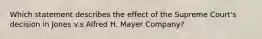 Which statement describes the effect of the Supreme Court's decision in Jones v.s Alfred H. Mayer Company?