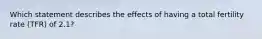 Which statement describes the effects of having a total fertility rate (TFR) of 2.1?