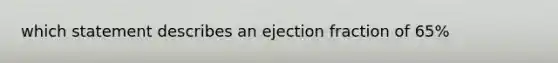 which statement describes an ejection fraction of 65%