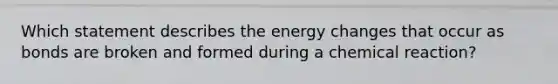 Which statement describes the energy changes that occur as bonds are broken and formed during a chemical reaction?