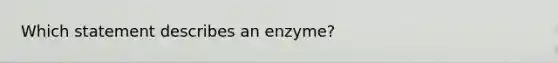 Which statement describes an enzyme?