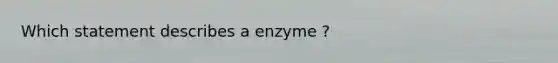 Which statement describes a enzyme ?