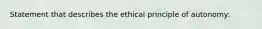 Statement that describes the ethical principle of autonomy: