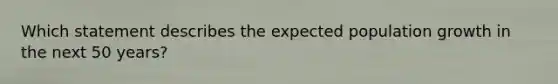 Which statement describes the expected population growth in the next 50 years?