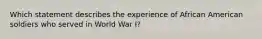 Which statement describes the experience of African American soldiers who served in World War I?